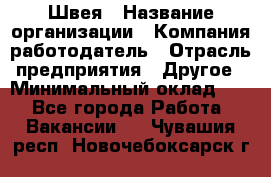 Швея › Название организации ­ Компания-работодатель › Отрасль предприятия ­ Другое › Минимальный оклад ­ 1 - Все города Работа » Вакансии   . Чувашия респ.,Новочебоксарск г.